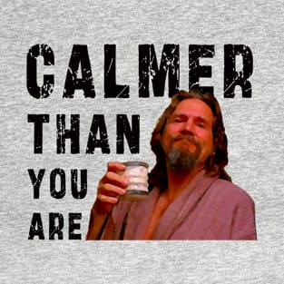 Calmer Than You Are : Funny Newest design for bog lebowski lovers. T-Shirt